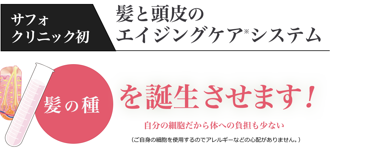 サフォクリニック初　髪と頭皮のエイジングケアシステム　髪の種を誕生させます！